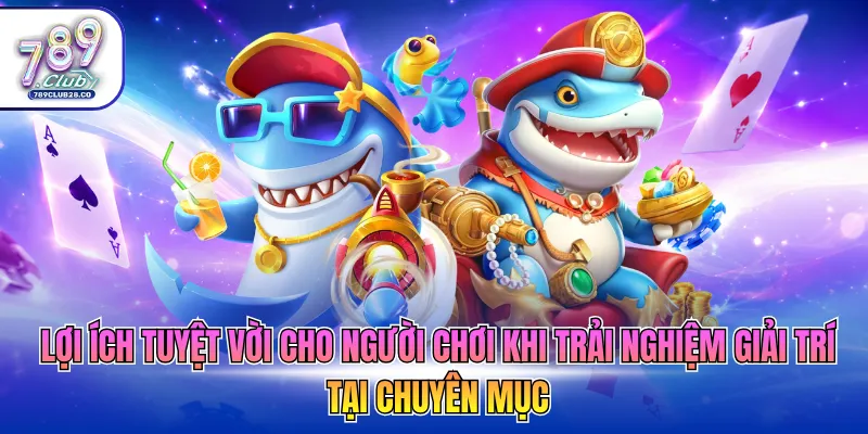 Lợi ích tuyệt vời cho người chơi khi trải nghiệm giải trí tại chuyên mục